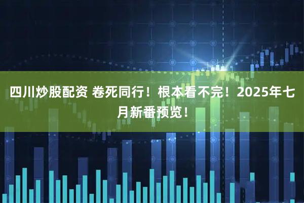四川炒股配资 卷死同行！根本看不完！2025年七月新番预览！