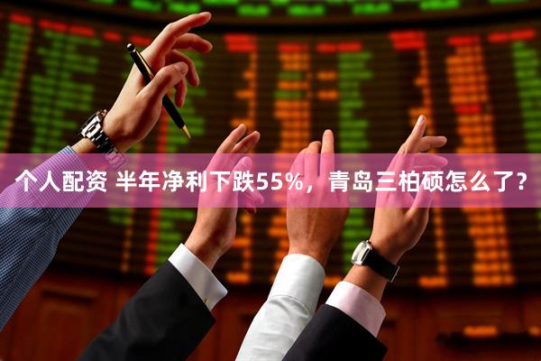 个人配资 半年净利下跌55%，青岛三柏硕怎么了？