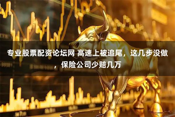 专业股票配资论坛网 高速上被追尾，这几步没做，保险公司少赔几万