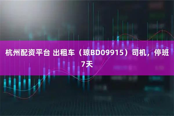 杭州配资平台 出租车（琼BD09915）司机，停班7天
